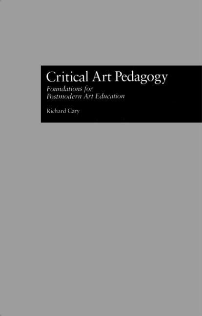 Critical Art Pedagogy: Foundations for Postmodern Art Education by Cary, Richard
