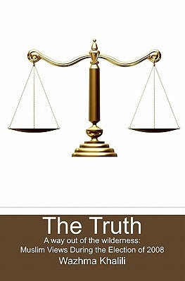 The Truth: A way out of the wilderness: Muslim Views During the Election of 2008 by Khalili, Wazhma