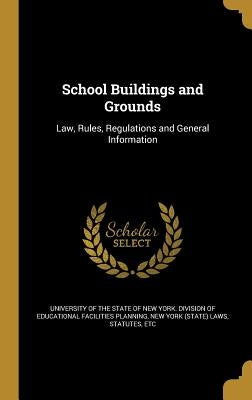 School Buildings and Grounds: Law, Rules, Regulations and General Information by University of the State of New York DIV