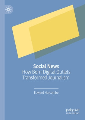 Social News: How Born-Digital Outlets Transformed Journalism by Hurcombe, Edward