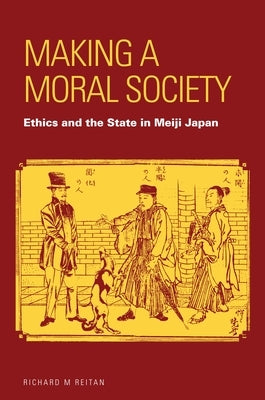 Making a Moral Society: Ethics and the State in Meiji Japan by Reitan, Richard M.