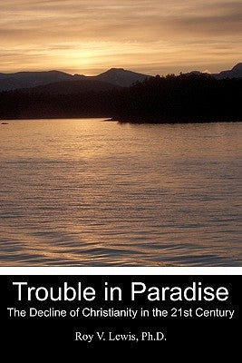Trouble in Paradise: The Decline of Christianity in the 21st Century by Lewis Ph. D., Roy V.
