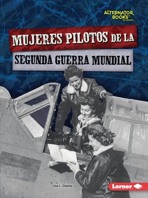 Mujeres Pilotos de la Segunda Guerra Mundial (Women Pilots of World War II) by Owens, Lisa L.