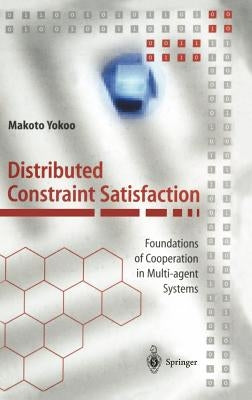 Distributed Constraint Satisfaction: Foundations of Cooperation in Multi-Agent Systems by Yokoo, Makoto
