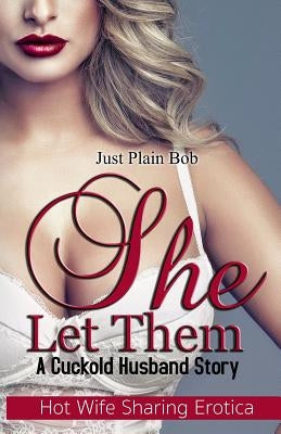 She Let Them: A Cuckold Husband Story by Plain Bob, Just