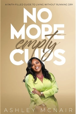 No More Empty Cups: A Faith-Filled Guide to Living Without Running Dry by McNair, Ashley