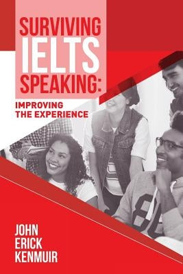 Surviving IELTS Speaking: Improving the Experience by Kenmuir, John Erick