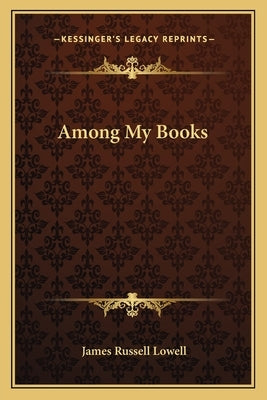 Among My Books by Lowell, James Russell