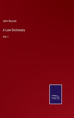 A Law Dictionary: Vol. I by Bouvier, John