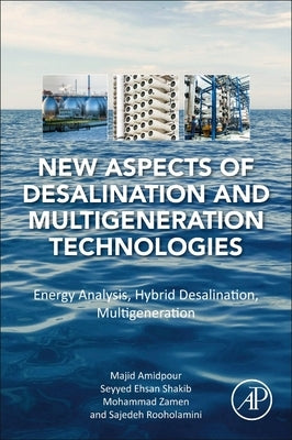 New Aspects of Desalination and Multigeneration Technologies: Energy Analysis, Hybrid Desalination, Multigeneration by Amidpour, Majid