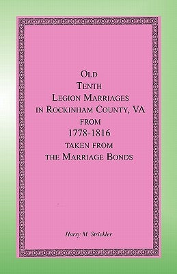 Old Tenth Legion Marriages in Rockingham County, Virginia from 1778-1816 taken from the Marriage Bonds by Strickler, Harry M.