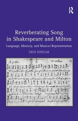 Reverberating Song in Shakespeare and Milton: Language, Memory, and Musical Representation by Minear, Erin