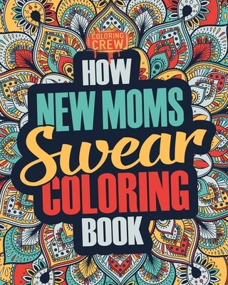 How New Moms Swear Coloring Book: A Funny, Irreverent, Clean Swear Word New Mom Coloring Book Gift Idea by Coloring Crew