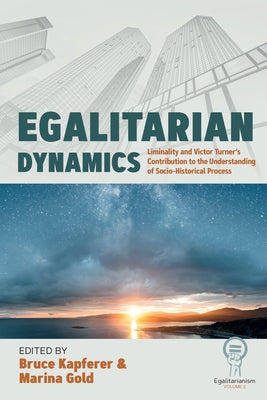 Egalitarian Dynamics: Liminality, and Victor Turner's Contribution to the Understanding of Socio-Historical Process by Kapferer, Bruce