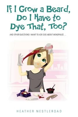 If I Grow a Beard, Do I Have to Dye That, Too?: And Other Questions I Want to Ask God about Menopause by Janeczek, Shannon