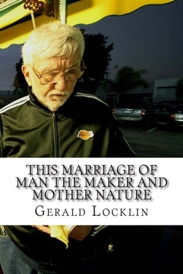 This Marriage of Man the Maker and Mother Nature: The Complete Coagula Poems Volume 2 by Locklin, Gerald