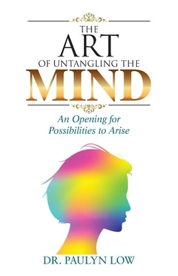 The Art of Untangling the Mind: An Opening for Possibilities to Arise by Low, Paulyn