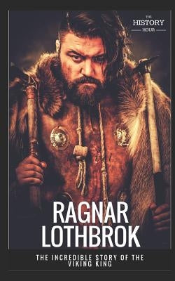 Ragnar Lothbrok: The Incredible Story of The Viking King by Hour, The History