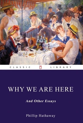 Why We Are Here, and Other Essays by Hathaway, Phillip