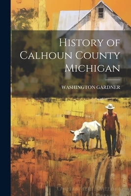 History of Calhoun County Michigan by Gardner, Washington