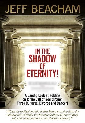 In the Shadow of Eternity: A Candid Look at Holding on to the Call of God through Three Cultures, Divorce and Cancer! by Beacham, Jeff