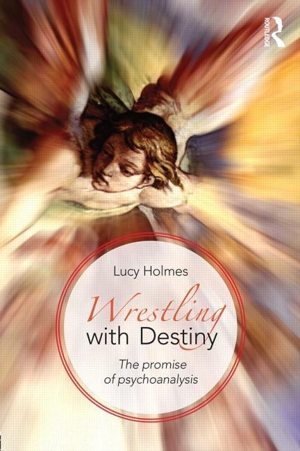 Wrestling with Destiny: The promise of psychoanalysis by Holmes, Lucy