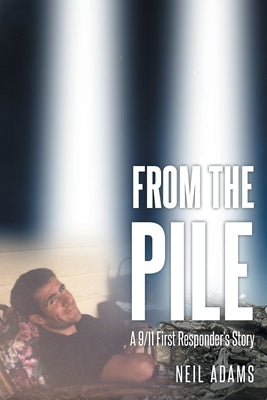 From the Pile: A 9-11 First Responder's Story by Adams, Neil