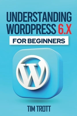 Understanding WordPress 6.x for Beginners by Trott, Tim