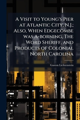 A Visit to Young's Pier at Atlantic City, N.J.; Also, When Edgecombe was A-borning, The Word Sheriff, and Products of Colonial North Carolina by Lichtenstein, Gaston