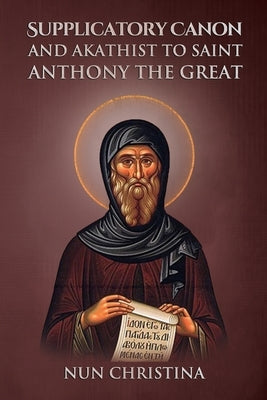 Supplicatory Canon and Akathist to Saint Anthony the Great by Christina, Nun