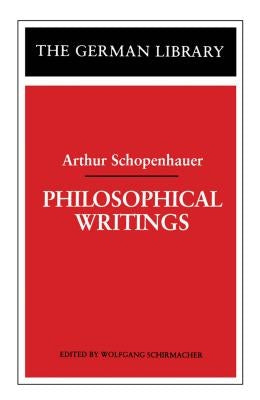 Philosophical Writings: Arthur Schopenhauer by Schirmacher, Wolfgang