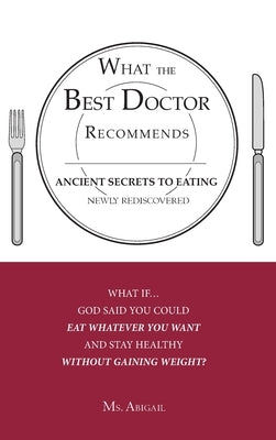 What the Best Doctor Recommends: Ancient Secrets to Eating Newly Rediscovered by MS Abigail