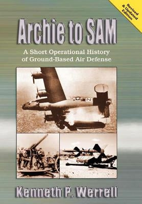 Archie to Sam: A Short Operational History of Ground-Based Air Defense (Revised and Updated Edition) by Werrell, Kenneth R.