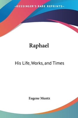 Raphael: His Life, Works, and Times by Muntz, Eugene