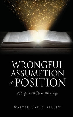 WRONGFUL ASSUMPTION OF POSITION (A Guide to Understanding) by Ballew, Walter David