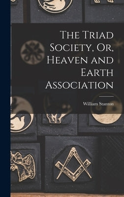 The Triad Society, Or, Heaven and Earth Association by Stanton, William