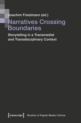 Narratives Crossing Boundaries: Storytelling in a Transmedial and Transdisciplinary Context by Friedmann, Joachim