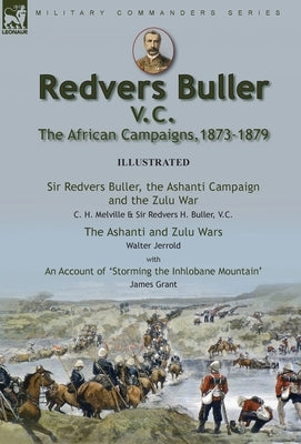Redvers Buller V.C., the African Campaigns,1873-1879-Sir Redvers Buller, the Ashanti Campaign and the Zulu War by C. H. Melville & Sir Redvers H. Bull by Melville, C. H.