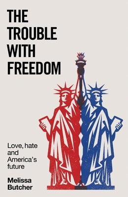 The Trouble with Freedom: Love, Hate and America's Future by Butcher, Melissa