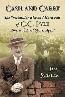 Cash and Carry: The Spectacular Rise and Hard Fall of C.C. Pyle, America's First Sports Agent by Reisler, Jim