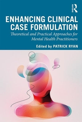 Enhancing Clinical Case Formulation: Theoretical and Practical Approaches for Mental Health Practitioners by Ryan, Patrick