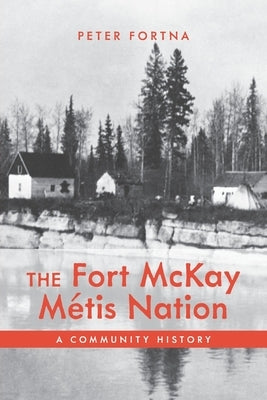 The Fort McKay M?tis Nation: A Community History by Fortna, Peter