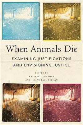 When Animals Die: Examining Justifications and Envisioning Justice by Guenther, Katja M.