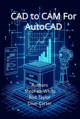 CAD to CAM for AutoCAD: Engineering and Cabinetry Workflows in Visual LISP, Visual Basic, and C++ (ObjectARX by Taylor, Rod