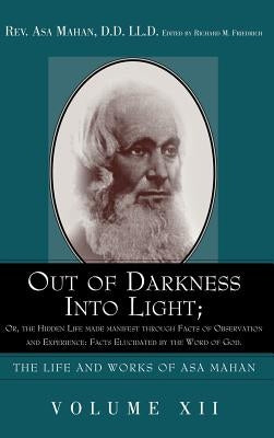 Out of Darkness into Light; Or, The Hidden Life made Manifest through facts of Observation and Experience: Facts Elucidated by the Word of God. by Mahan, Asa