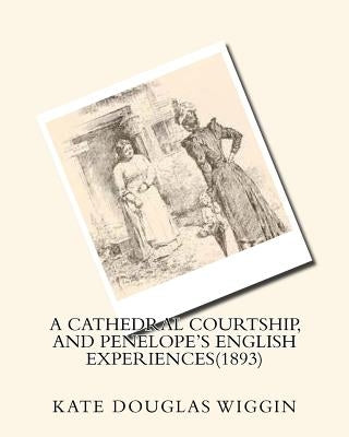 A cathedral courtship, and Penelope's English experiences(1893) BY Kate Douglas by Wiggin, Kate Douglas