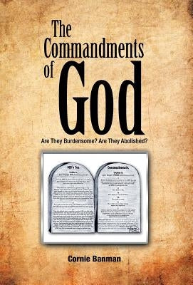 The Commandments of God: Are They Burdensome? Are They Abolished? by Banman, Cornie