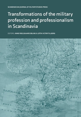 Transformations of the Military Profession and Professionalism in Scandinavia by Roelsgaard Obling, Anne