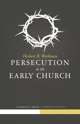 Persecution in the Early Church by Workman, Herbert B.