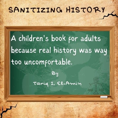 Sanitizing History: A children's book for adults, because real history was way too uncomfortable by El-Amin, Tariq
